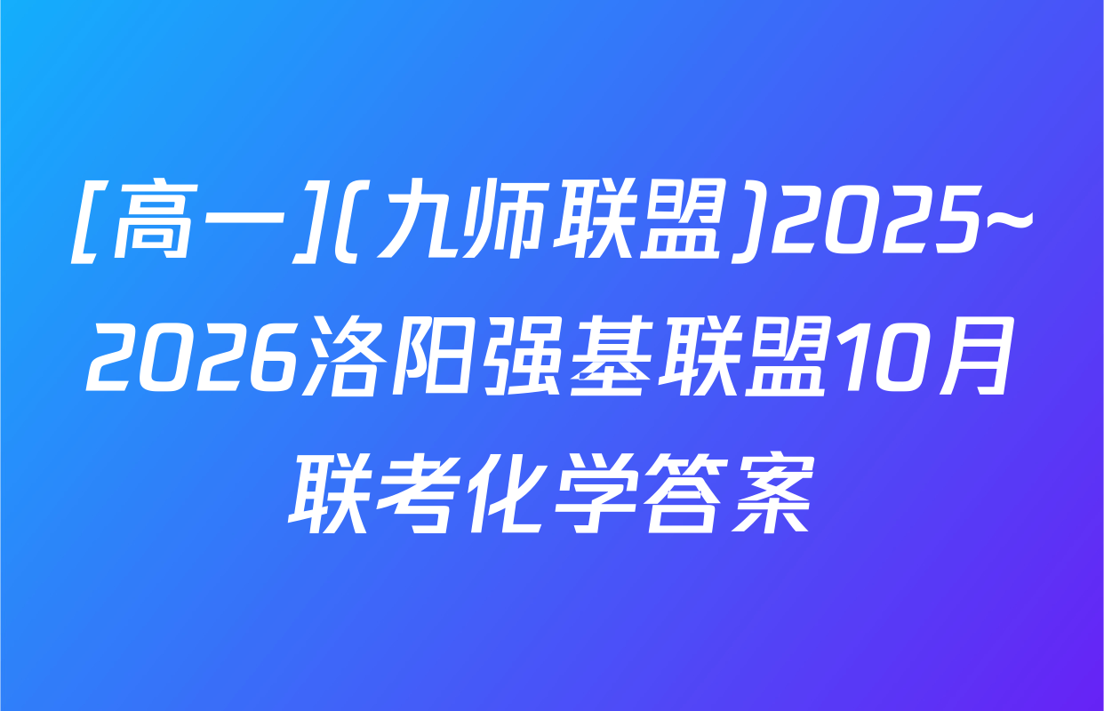 [高一](九师联盟)2025~2026洛阳强基联盟10月联考化学答案