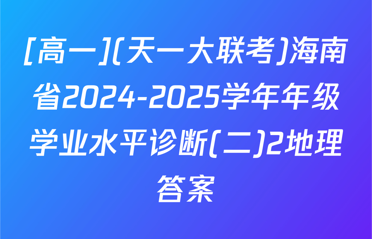 [高一](天一大联考)海南省2024-2025学年年级学业水平诊断(二)2地理答案