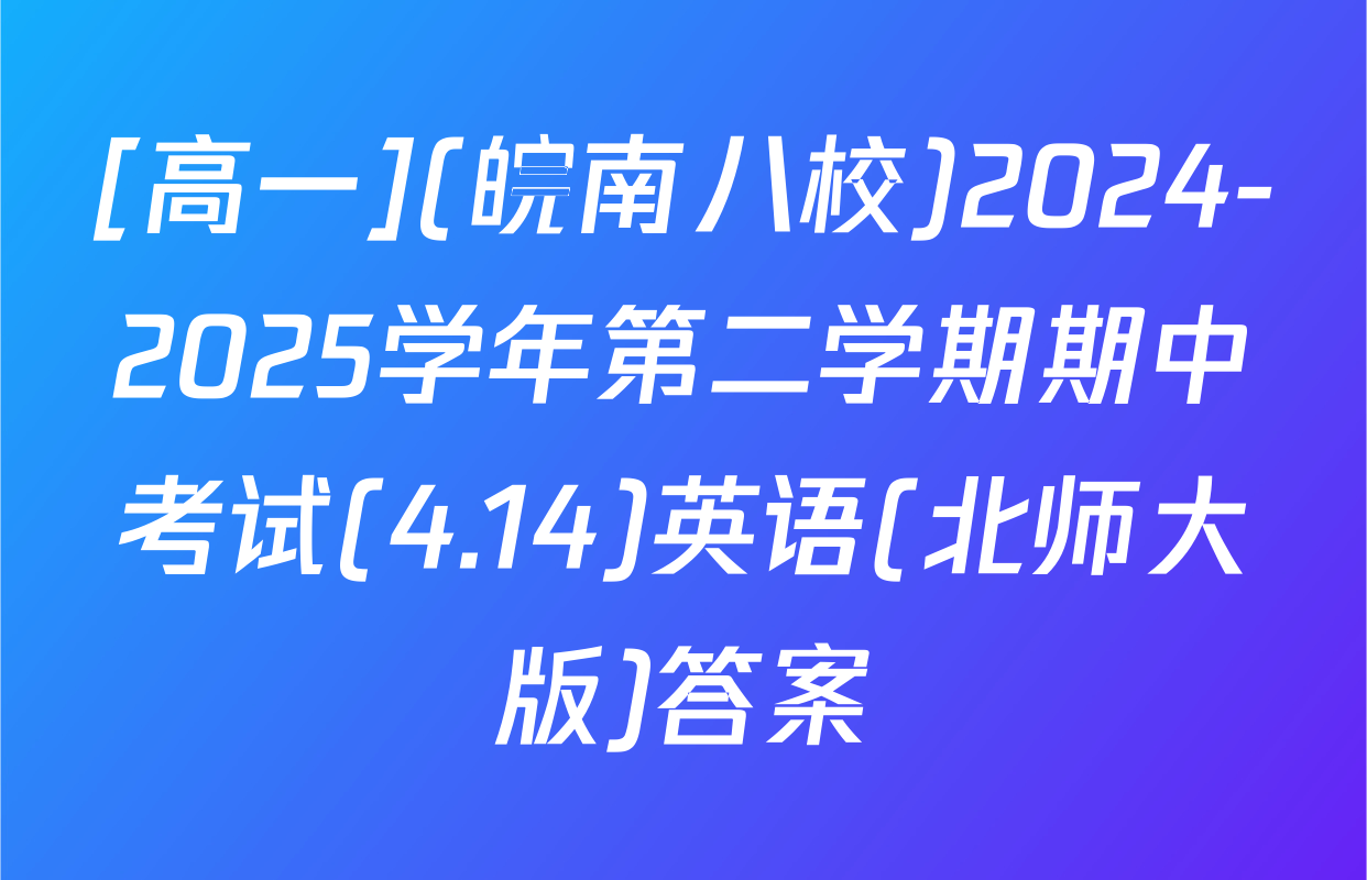 [高一](皖南八校)2024-2025学年第二学期期中考试(4.14)英语(北师大版)答案
