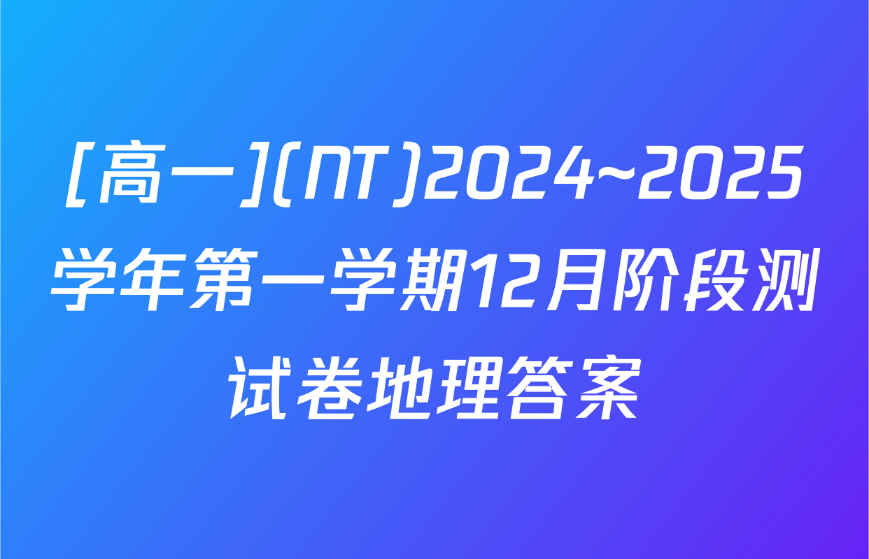 [高一](NT)2024~2025学年第一学期12月阶段测试卷地理答案