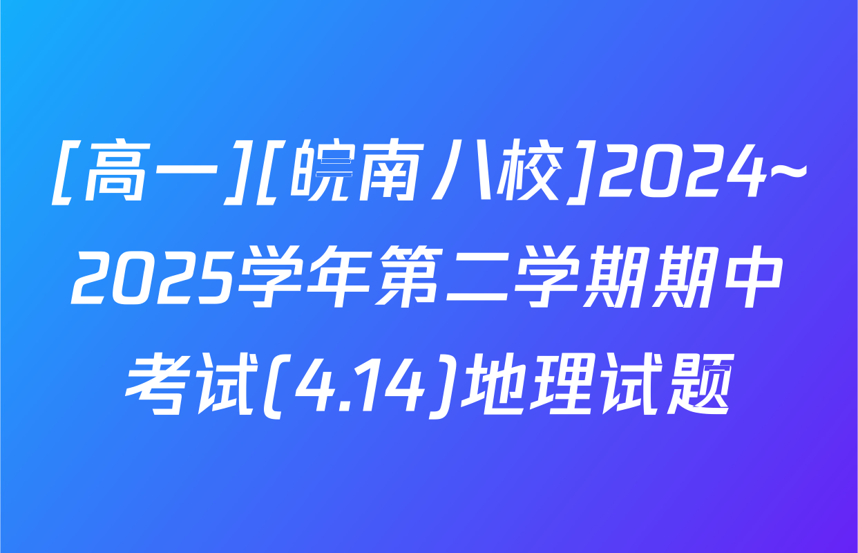 [高一][皖南八校]2024~2025学年第二学期期中考试(4.14)地理试题