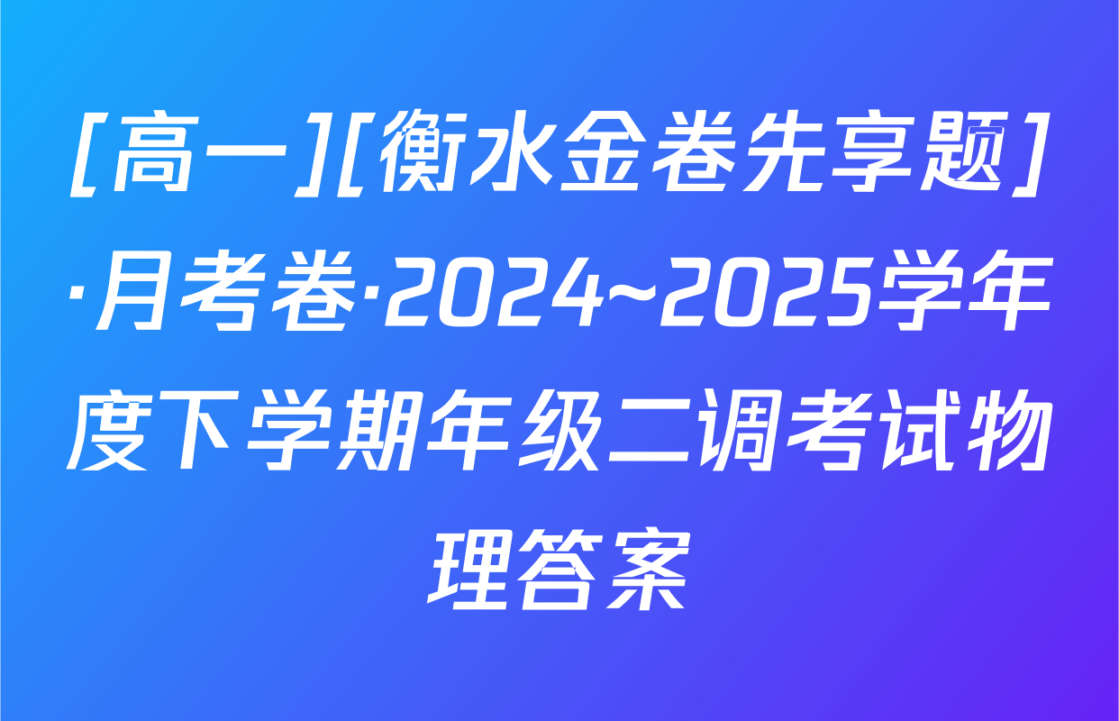 [高一][衡水金卷先享题]·月考卷·2024~2025学年度下学期年级二调考试物理答案