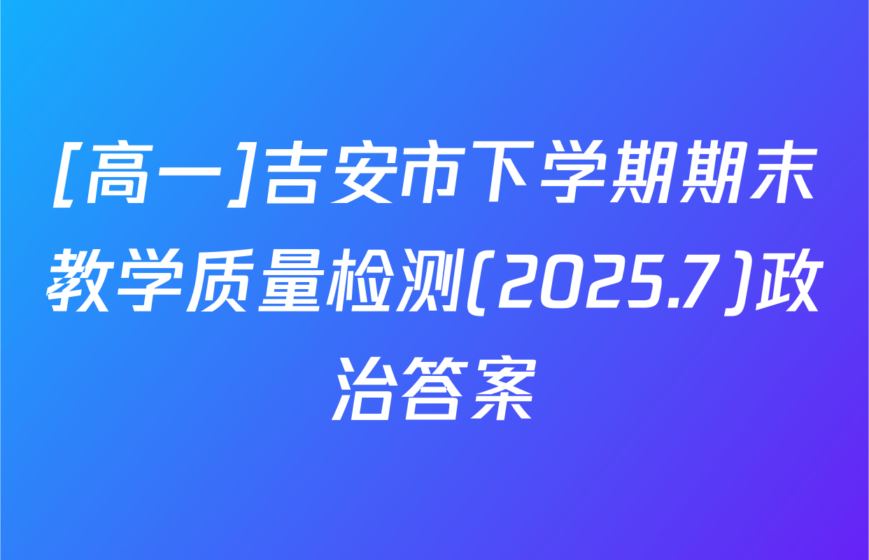 [高一]吉安市下学期期末教学质量检测(2025.7)政治答案