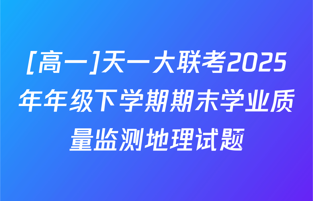 [高一]天一大联考2025年年级下学期期末学业质量监测地理试题