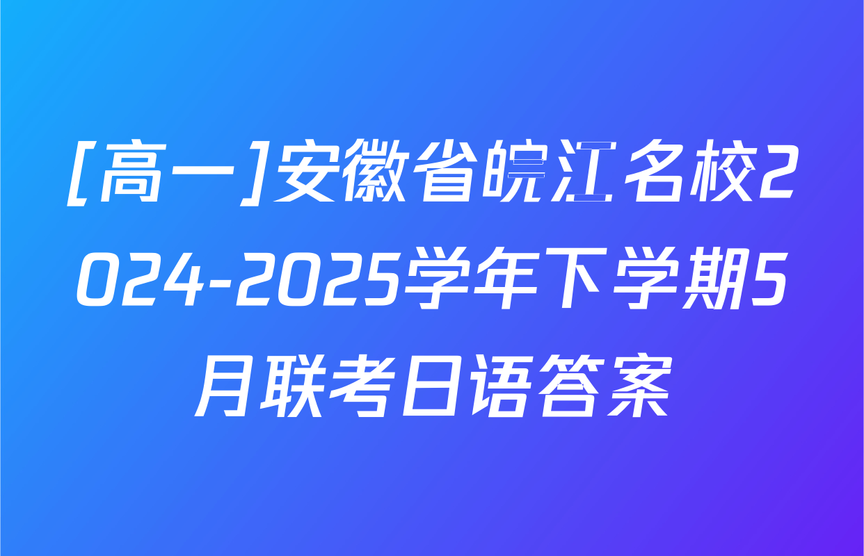 [高一]安徽省皖江名校2024-2025学年下学期5月联考日语答案