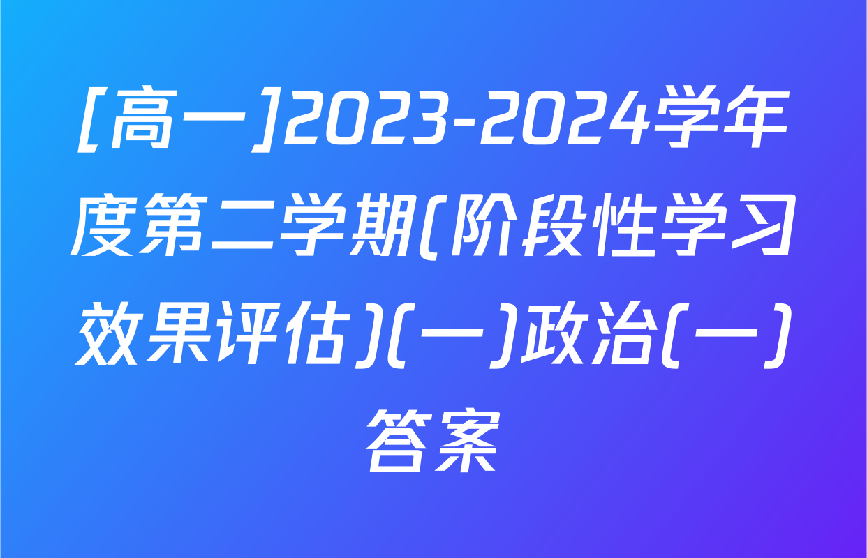 [高一]2023-2024学年度第二学期(阶段性学习效果评估)(一)政治(一)答案