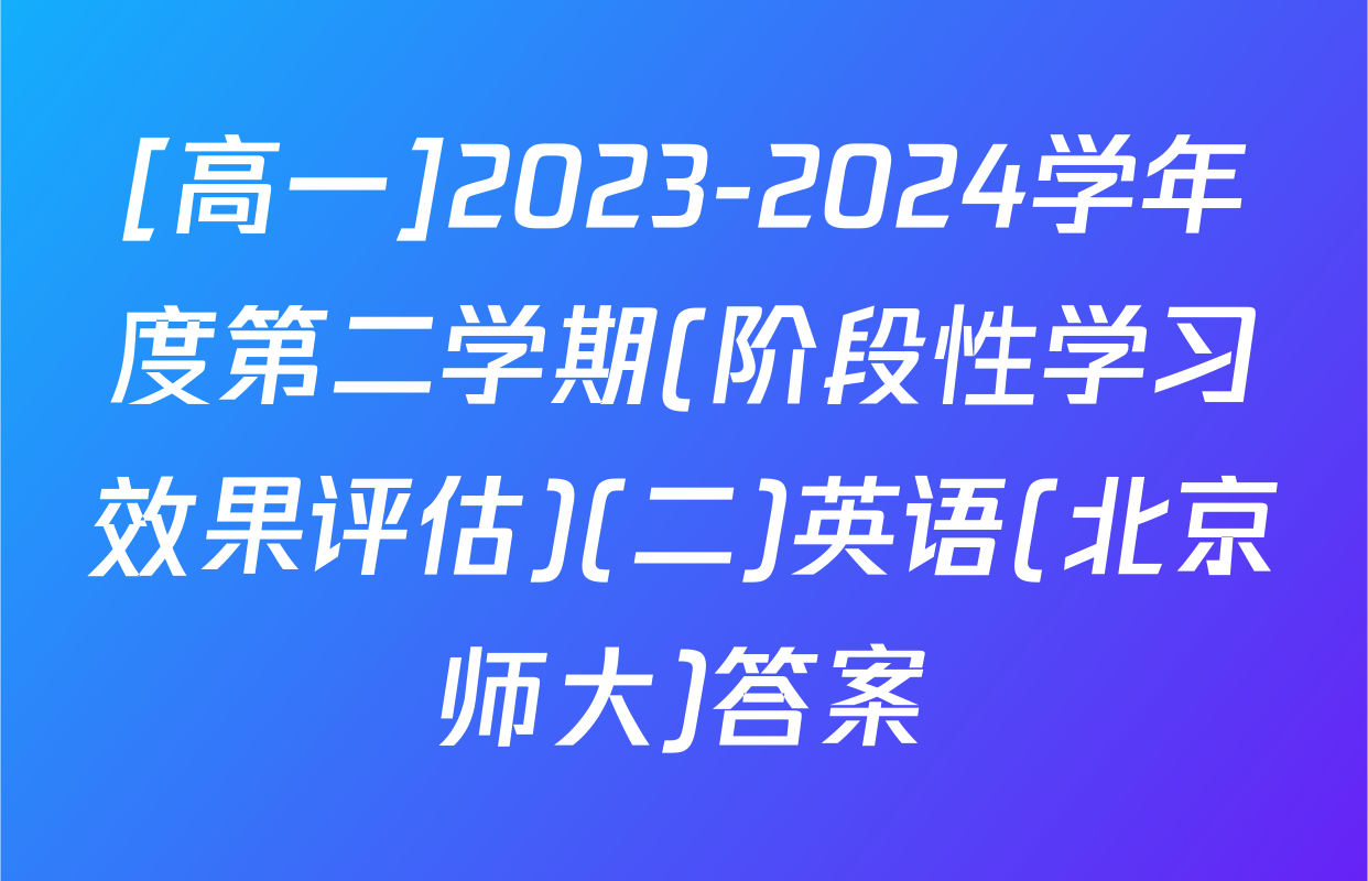 [高一]2023-2024学年度第二学期(阶段性学习效果评估)(二)英语(北京师大)答案