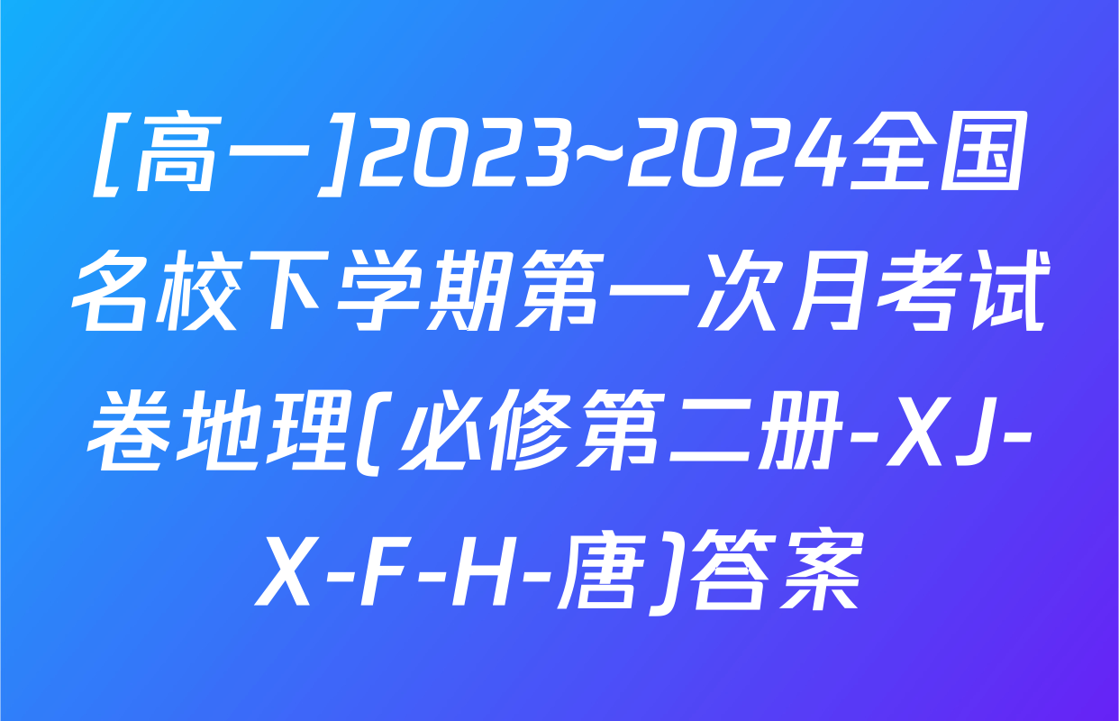 [高一]2023~2024全国名校下学期第一次月考试卷地理(必修第二册-XJ-X-F-H-唐)答案