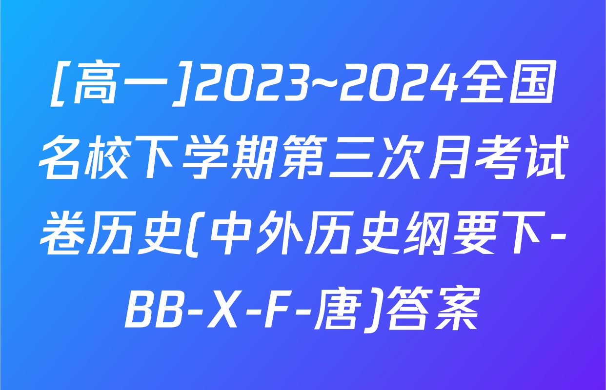 [高一]2023~2024全国名校下学期第三次月考试卷历史(中外历史纲要下-BB-X-F-唐)答案