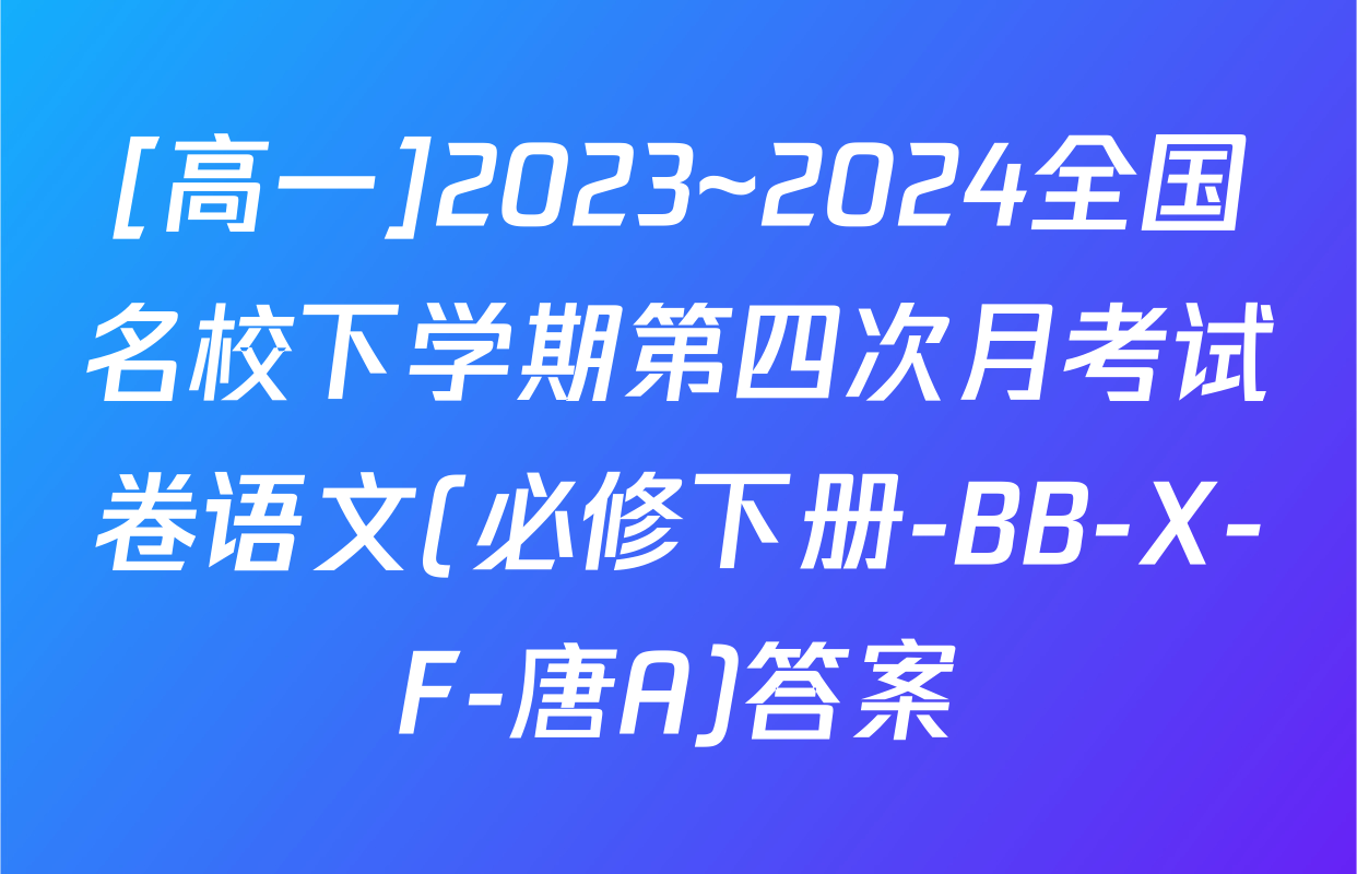 [高一]2023~2024全国名校下学期第四次月考试卷语文(必修下册-BB-X-F-唐A)答案