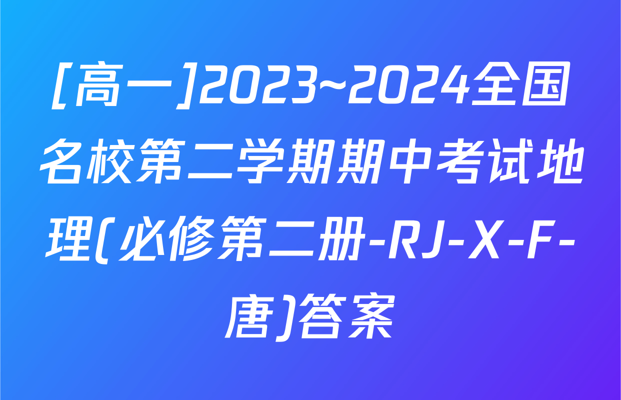 [高一]2023~2024全国名校第二学期期中考试地理(必修第二册-RJ-X-F-唐)答案