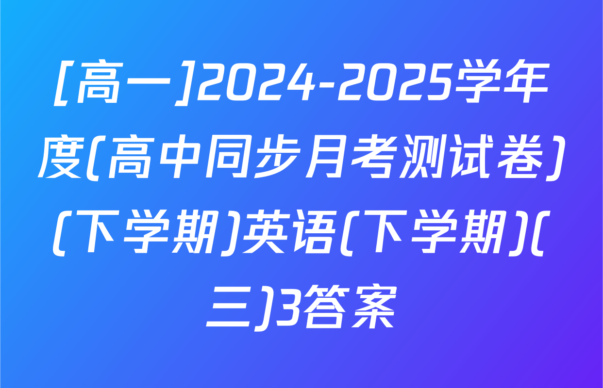 [高一]2024-2025学年度(高中同步月考测试卷)(下学期)英语(下学期)(三)3答案