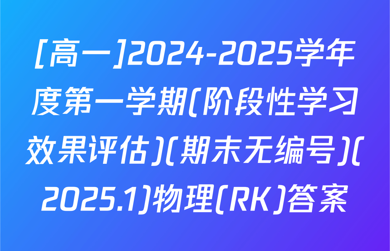 [高一]2024-2025学年度第一学期(阶段性学习效果评估)(期末无编号)(2025.1)物理(RK)答案