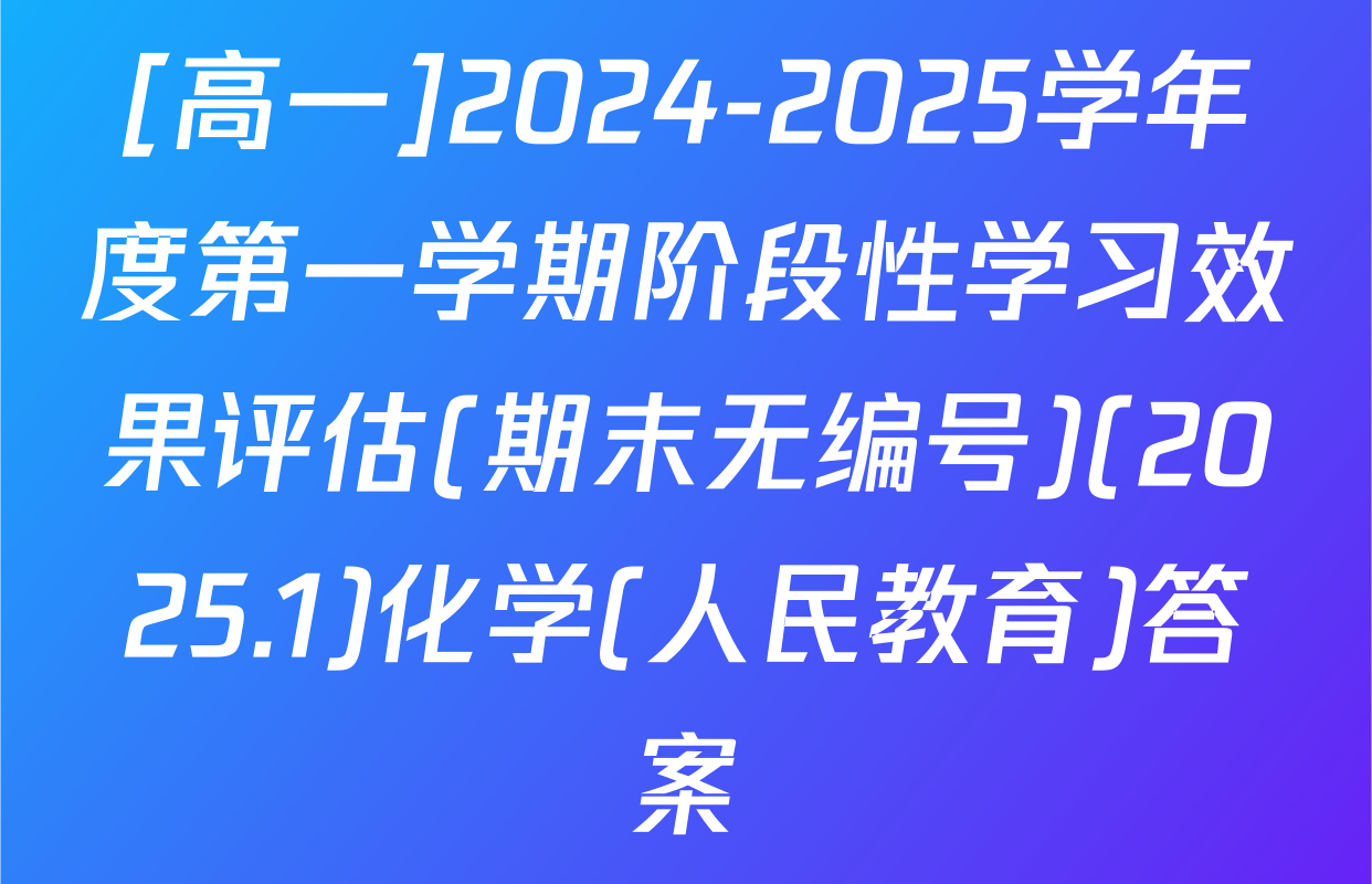 [高一]2024-2025学年度第一学期阶段性学习效果评估(期末无编号)(2025.1)化学(人民教育)答案