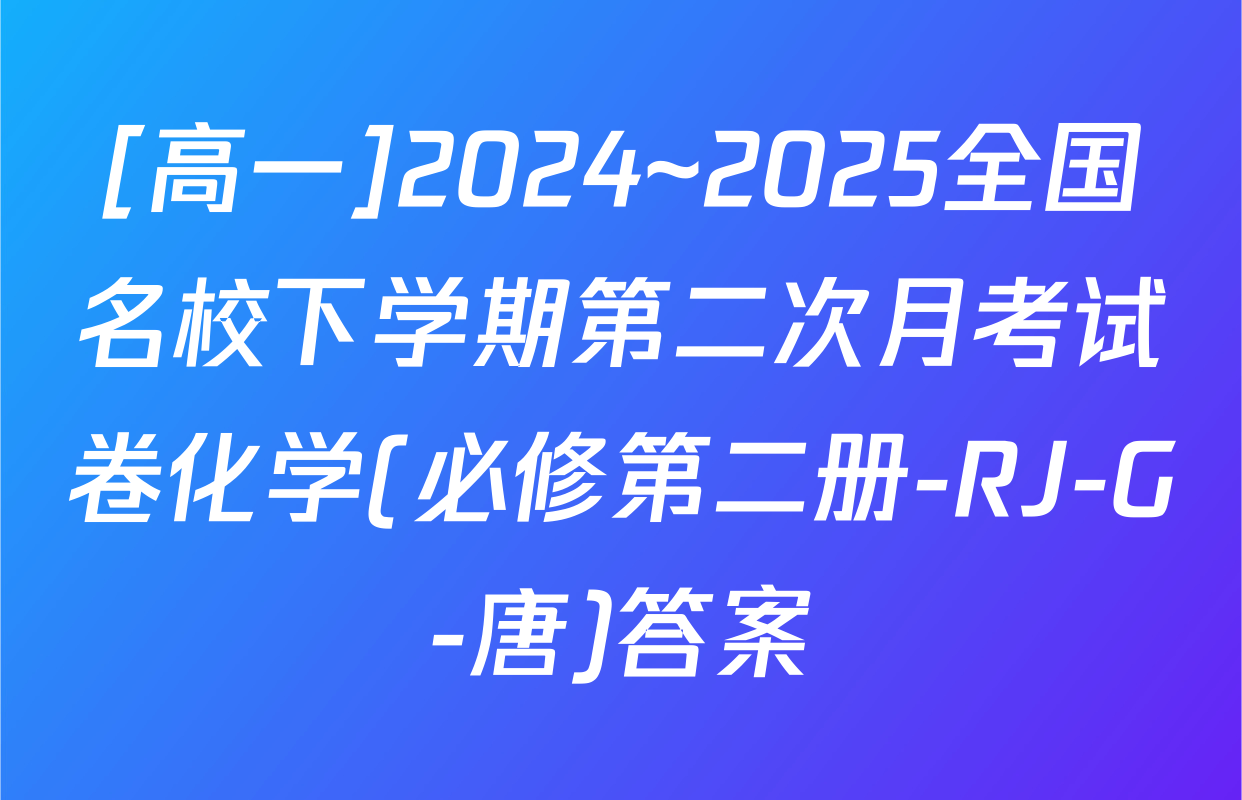 [高一]2024~2025全国名校下学期第二次月考试卷化学(必修第二册-RJ-G-唐)答案