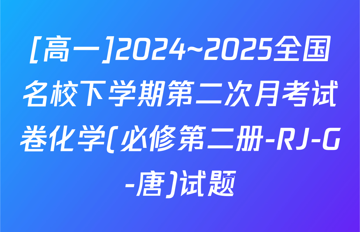 [高一]2024~2025全国名校下学期第二次月考试卷化学(必修第二册-RJ-G-唐)试题