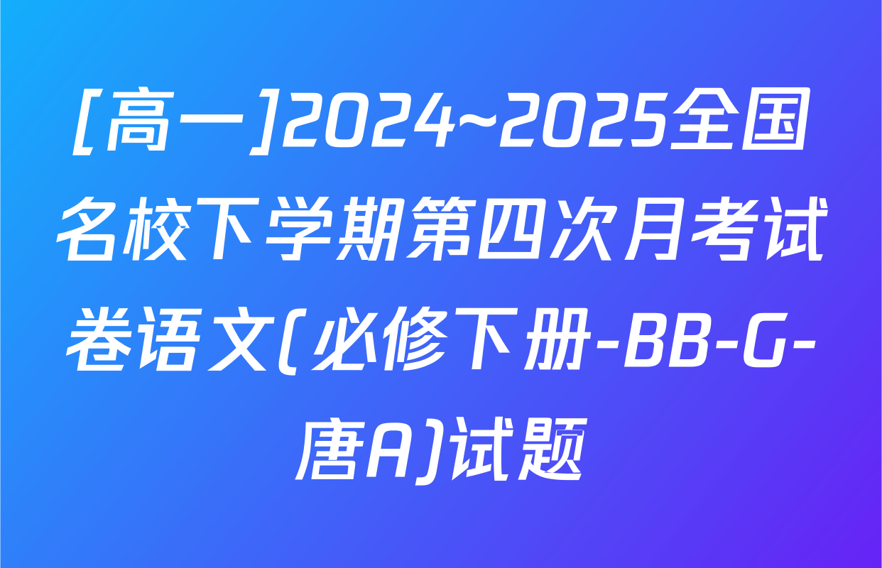 [高一]2024~2025全国名校下学期第四次月考试卷语文(必修下册-BB-G-唐A)试题