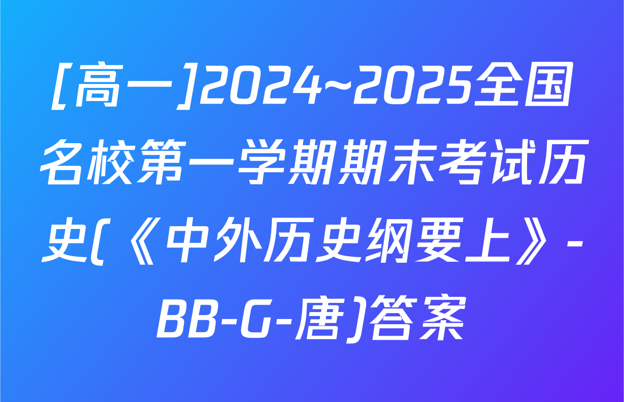 [高一]2024~2025全国名校第一学期期末考试历史(《中外历史纲要上》-BB-G-唐)答案