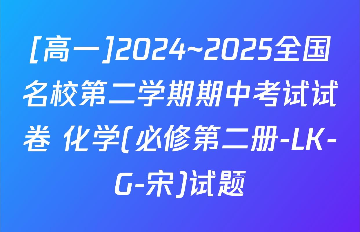 [高一]2024~2025全国名校第二学期期中考试试卷 化学(必修第二册-LK-G-宋)试题