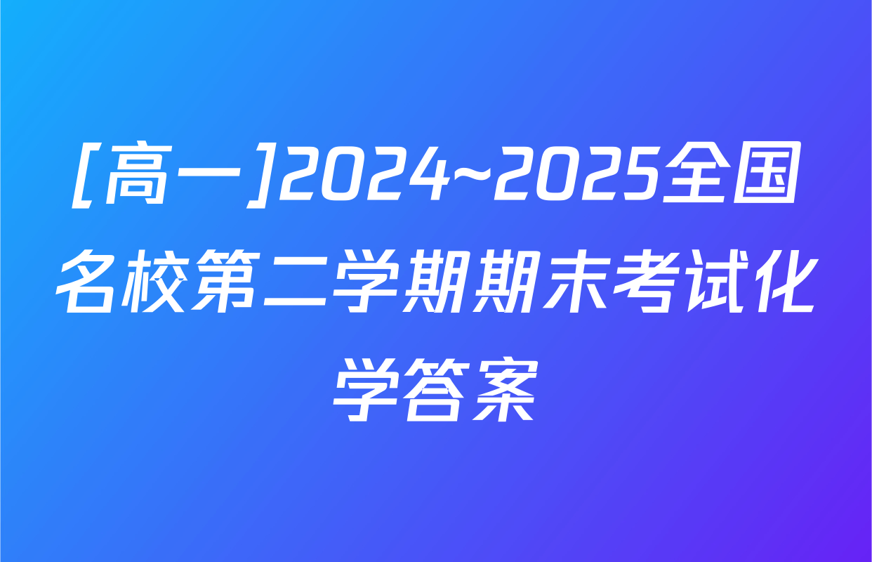 [高一]2024~2025全国名校第二学期期末考试化学答案