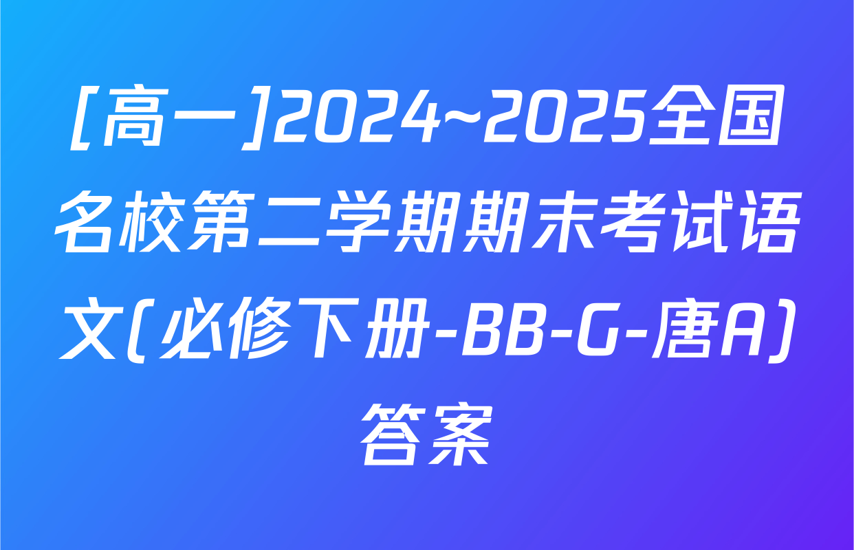 [高一]2024~2025全国名校第二学期期末考试语文(必修下册-BB-G-唐A)答案