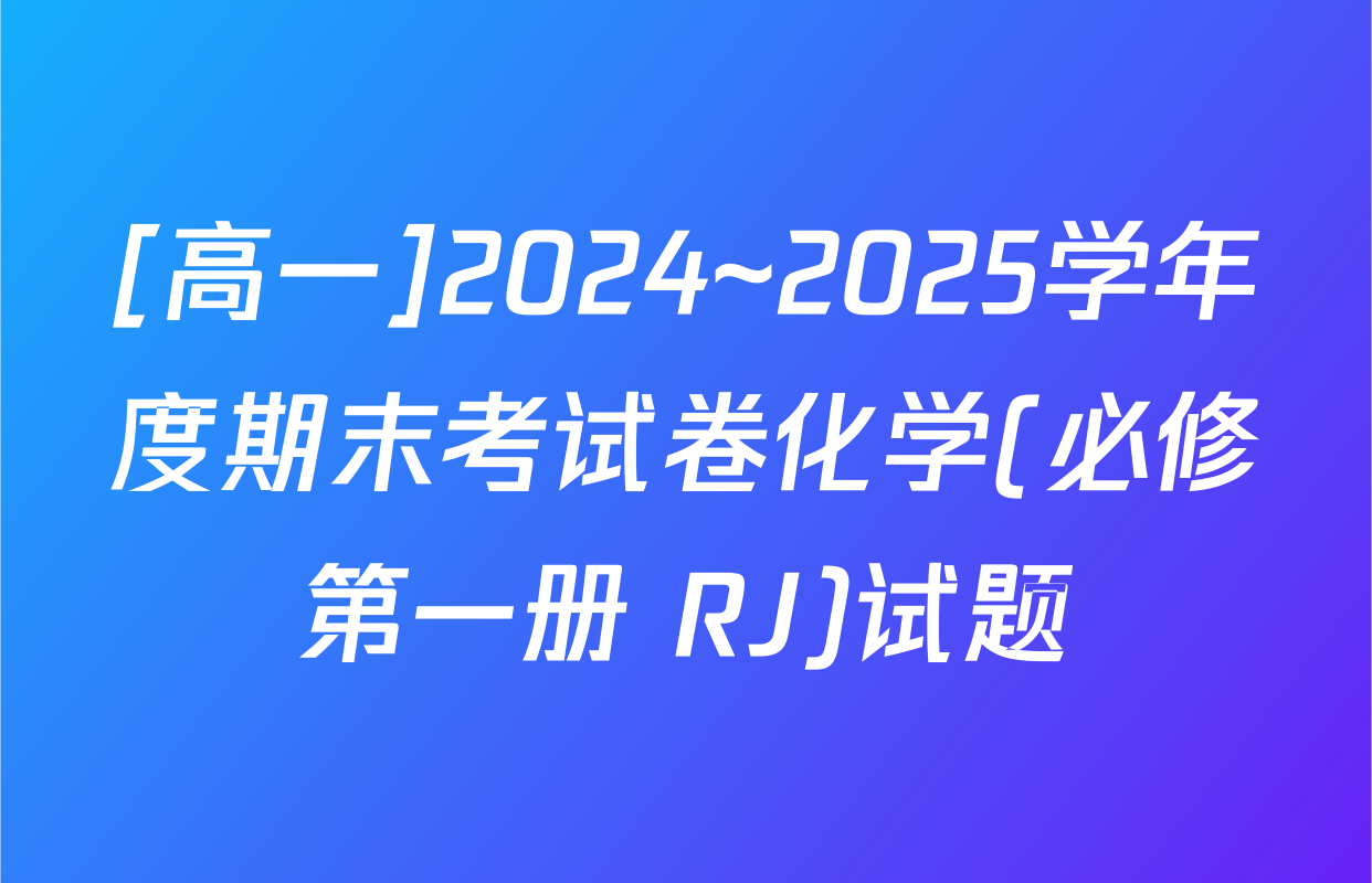 [高一]2024~2025学年度期末考试卷化学(必修第一册 RJ)试题