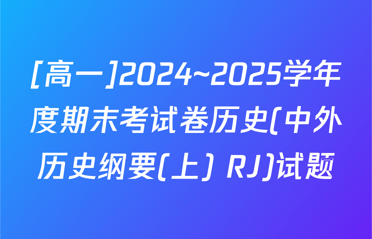 [高一]2024~2025学年度期末考试卷历史(中外历史纲要(上) RJ)试题