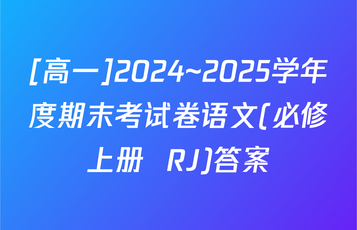 [高一]2024~2025学年度期末考试卷语文(必修上册  RJ)答案