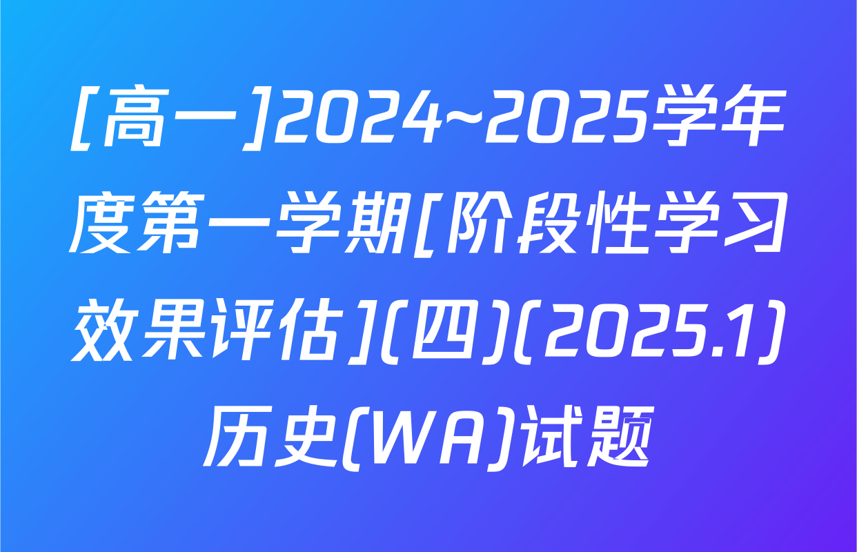 [高一]2024~2025学年度第一学期[阶段性学习效果评估](四)(2025.1)历史(WA)试题