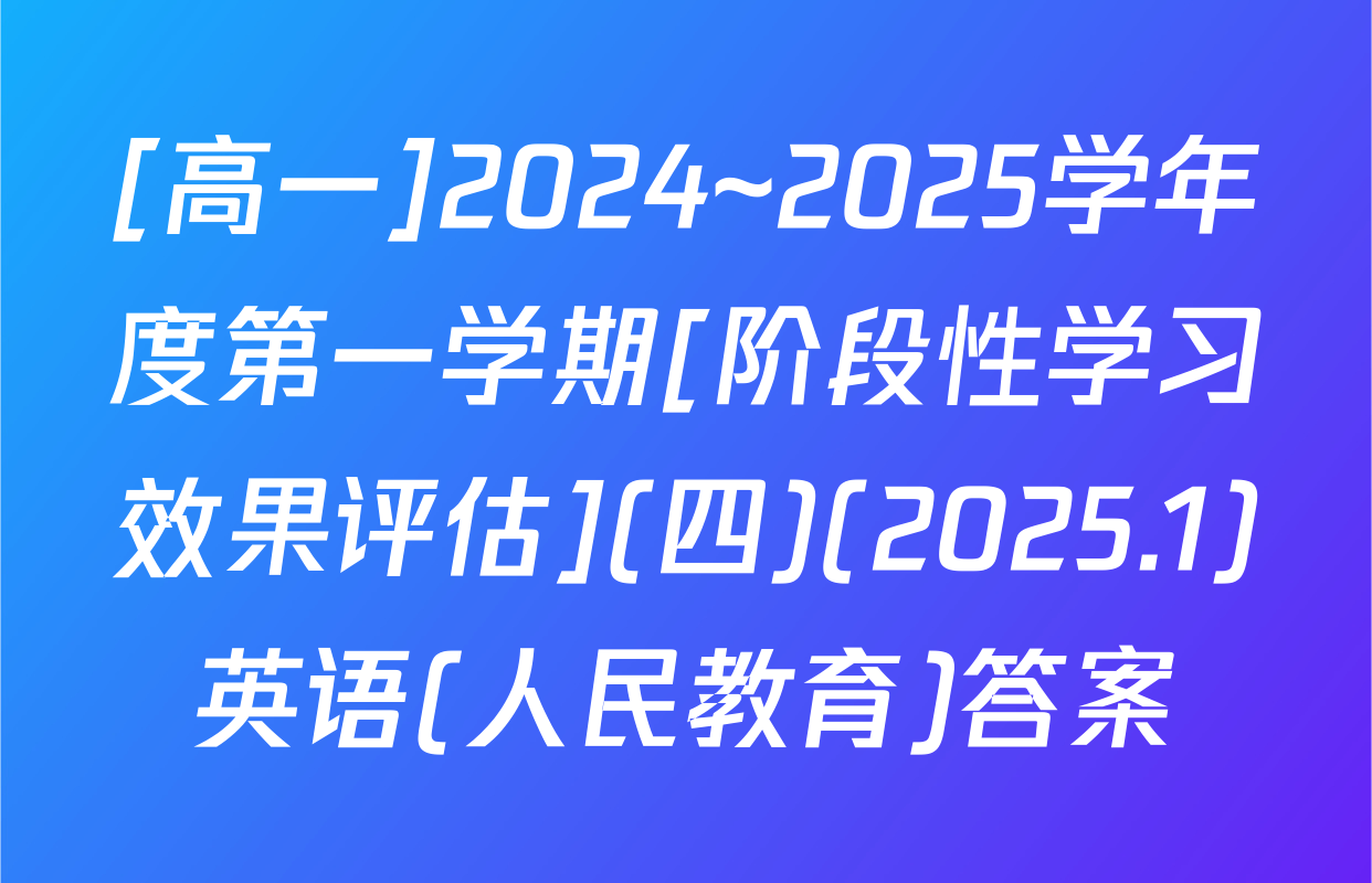 [高一]2024~2025学年度第一学期[阶段性学习效果评估](四)(2025.1)英语(人民教育)答案