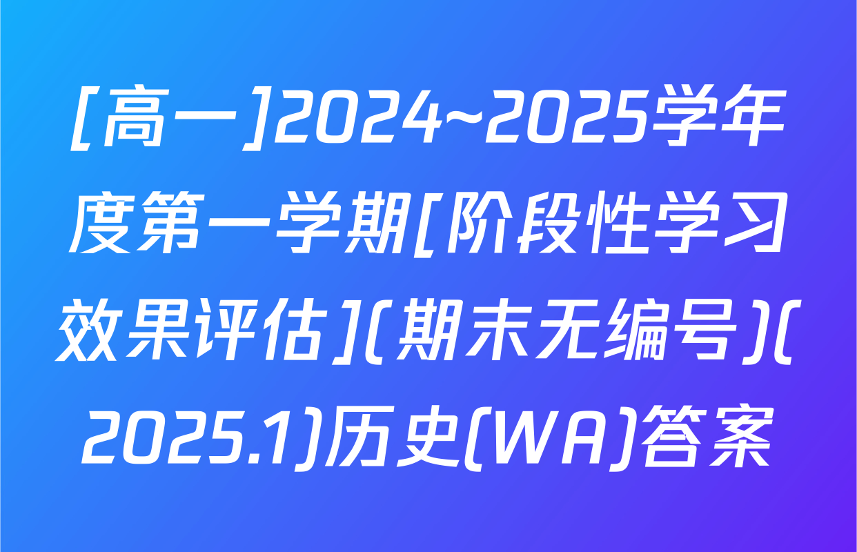 [高一]2024~2025学年度第一学期[阶段性学习效果评估](期末无编号)(2025.1)历史(WA)答案