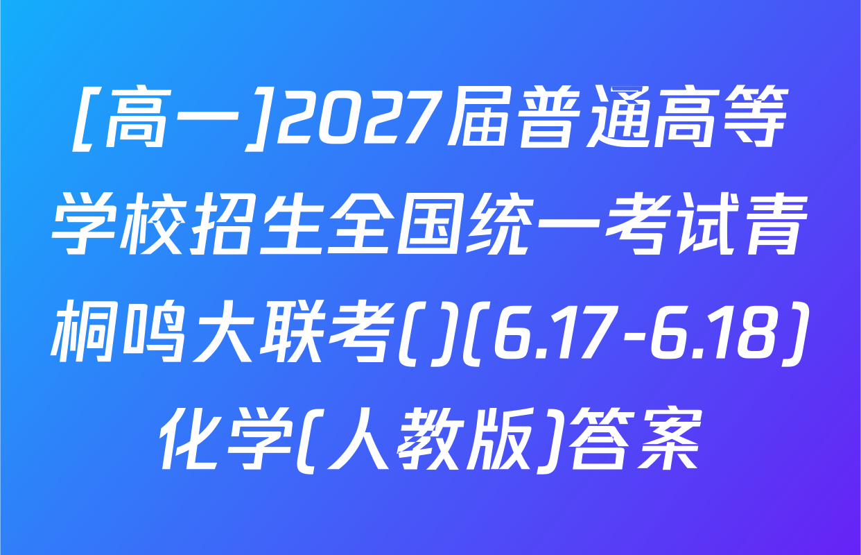 [高一]2027届普通高等学校招生全国统一考试青桐鸣大联考()(6.17-6.18)化学(人教版)答案