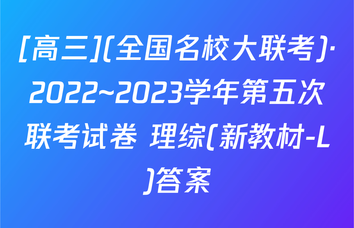 [高三](全国名校大联考)·2022~2023学年第五次联考试卷 理综(新教材-L)答案
