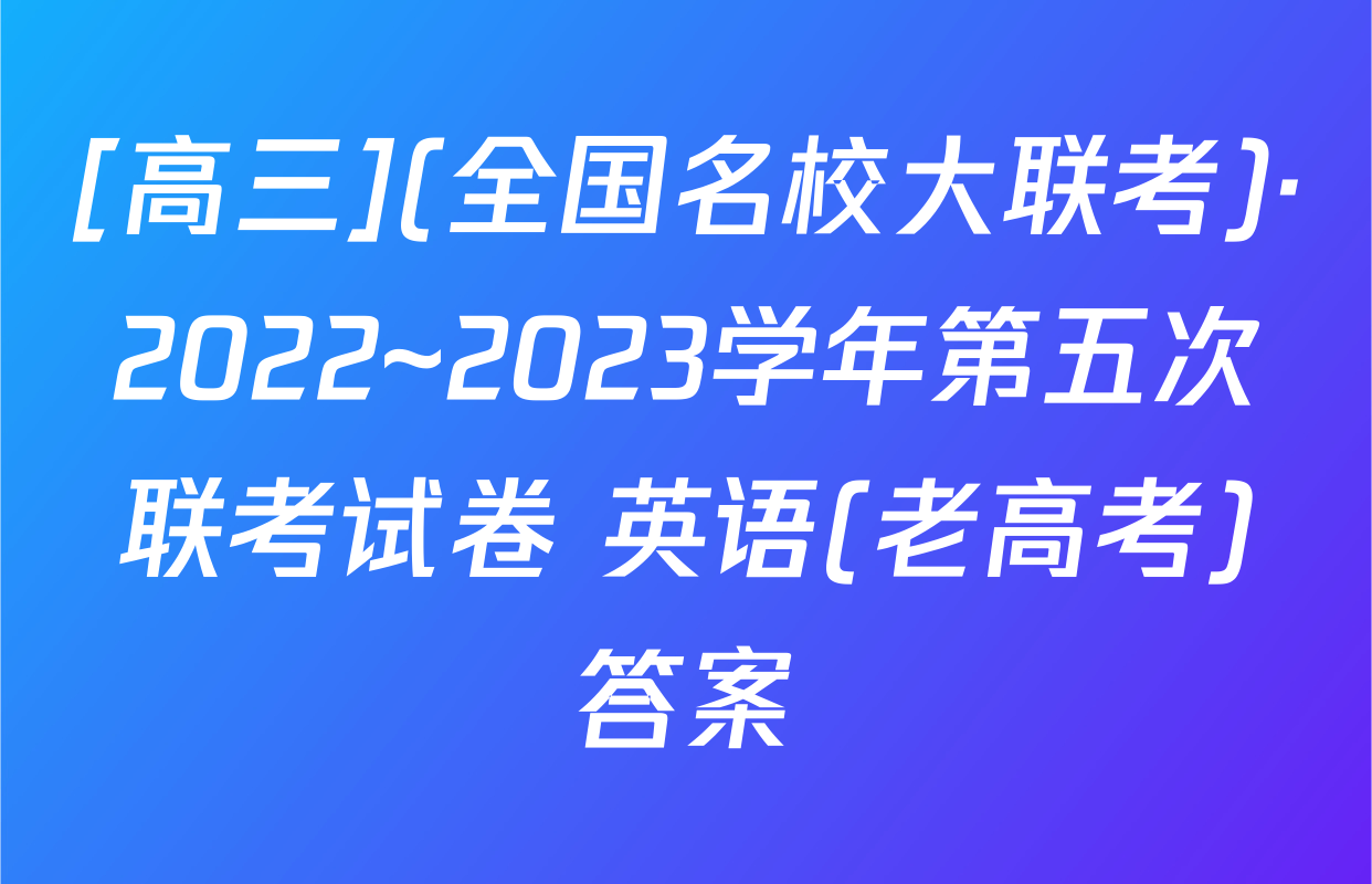 [高三](全国名校大联考)·2022~2023学年第五次联考试卷 英语(老高考)答案