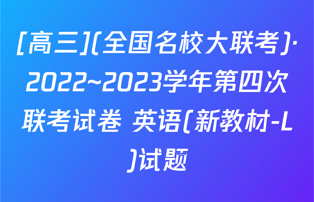 [高三](全国名校大联考)·2022~2023学年第四次联考试卷 英语(新教材-L)试题