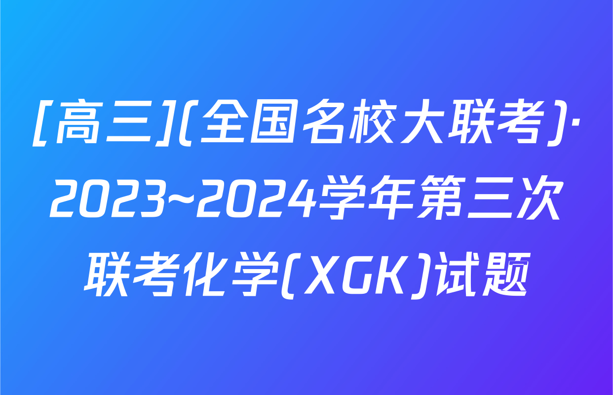[高三](全国名校大联考)·2023~2024学年第三次联考化学(XGK)试题