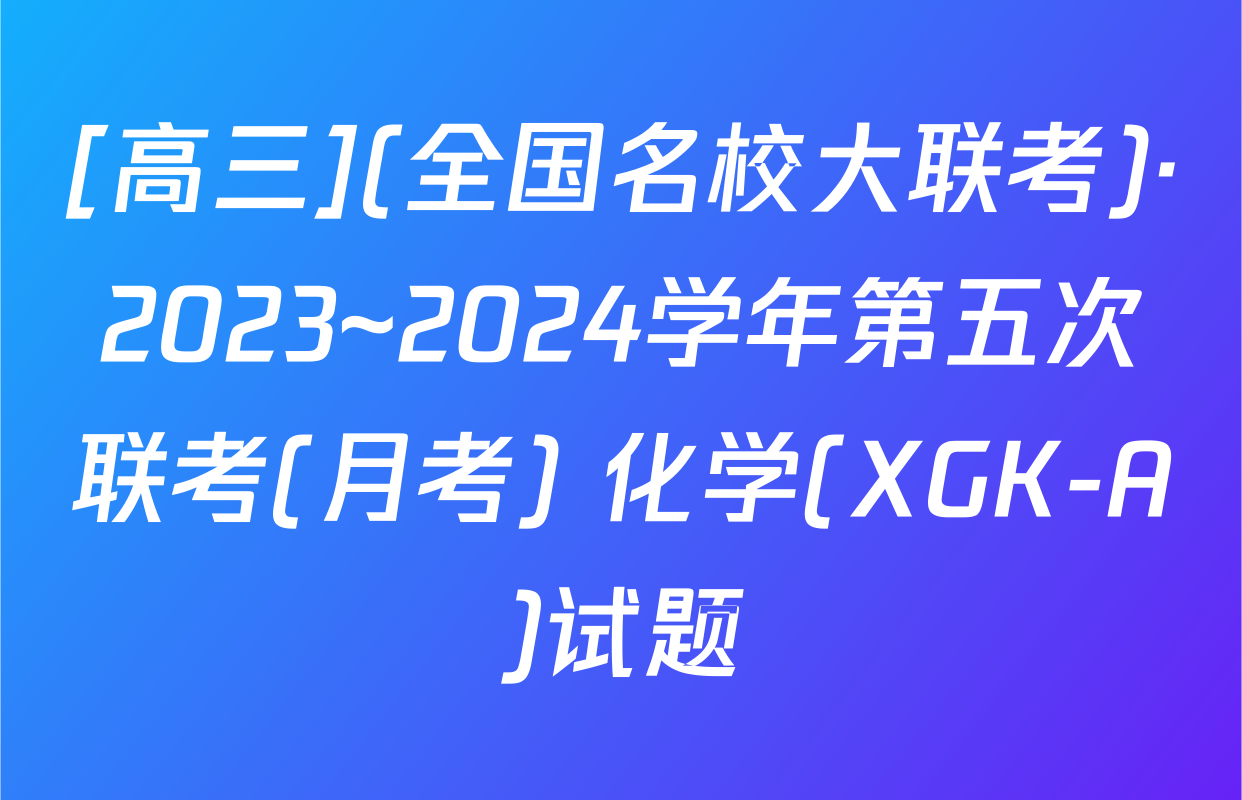 [高三](全国名校大联考)·2023~2024学年第五次联考(月考) 化学(XGK-A)试题