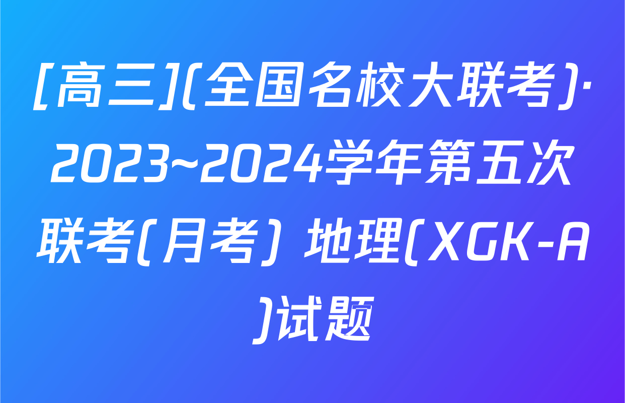 [高三](全国名校大联考)·2023~2024学年第五次联考(月考) 地理(XGK-A)试题
