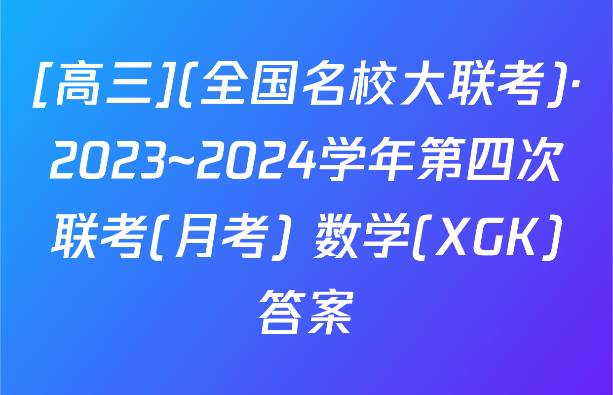 [高三](全国名校大联考)·2023~2024学年第四次联考(月考) 数学(XGK)答案