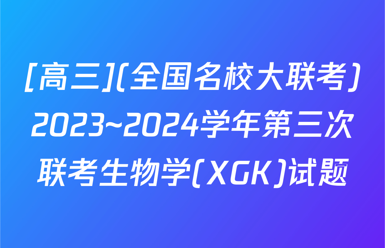 [高三](全国名校大联考)2023~2024学年第三次联考生物学(XGK)试题