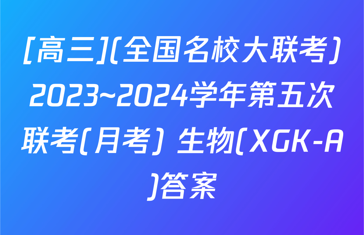 [高三](全国名校大联考)2023~2024学年第五次联考(月考) 生物(XGK-A)答案