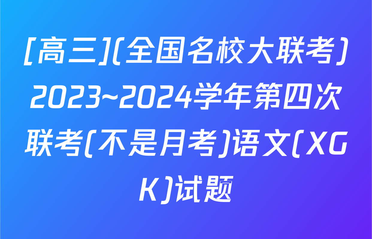 [高三](全国名校大联考)2023~2024学年第四次联考(不是月考)语文(XGK)试题