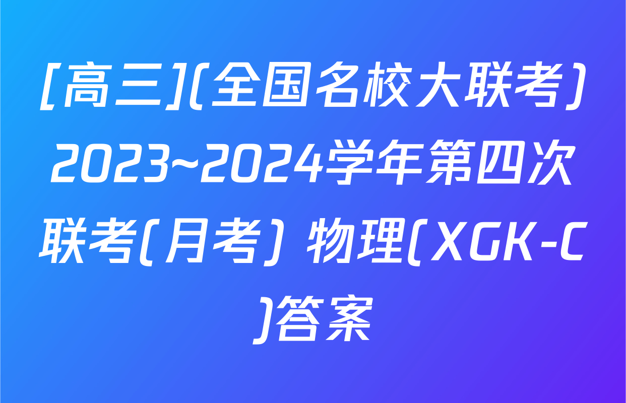 [高三](全国名校大联考)2023~2024学年第四次联考(月考) 物理(XGK-C)答案