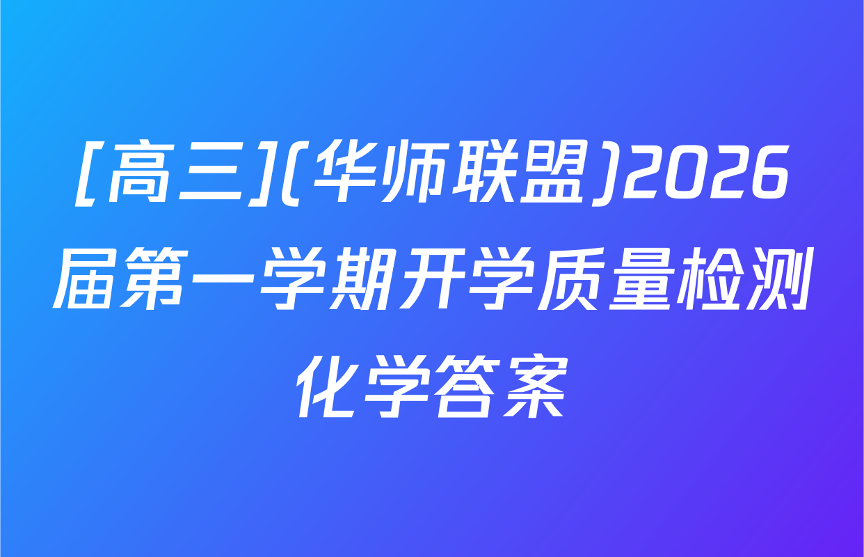 [高三](华师联盟)2026届第一学期开学质量检测化学答案