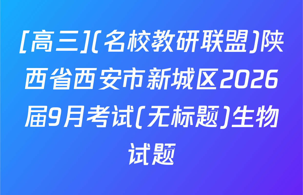 [高三](名校教研联盟)陕西省西安市新城区2026届9月考试(无标题)生物试题