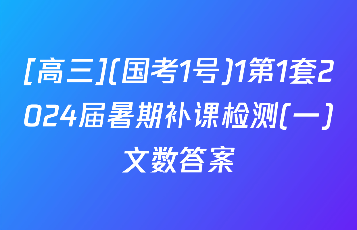 [高三](国考1号)1第1套2024届暑期补课检测(一)文数答案