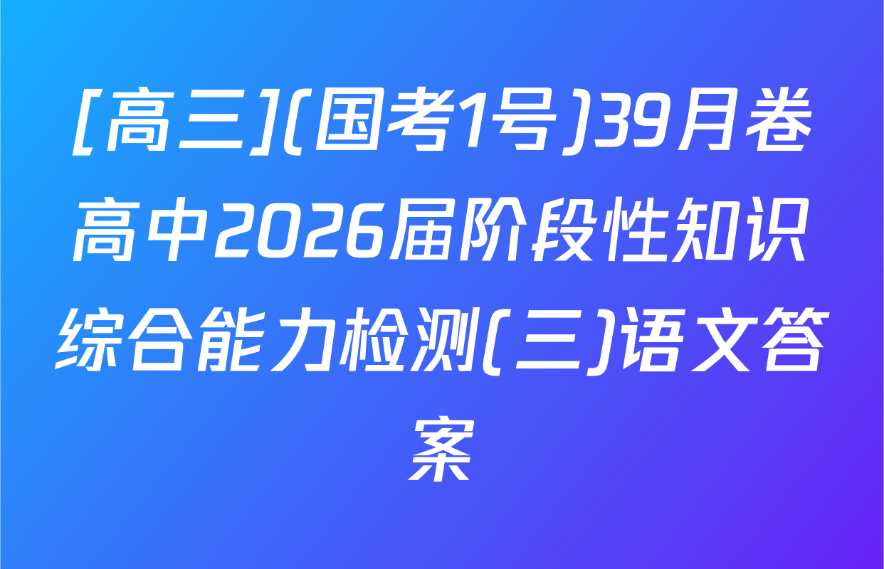 [高三](国考1号)39月卷高中2026届阶段性知识综合能力检测(三)语文答案