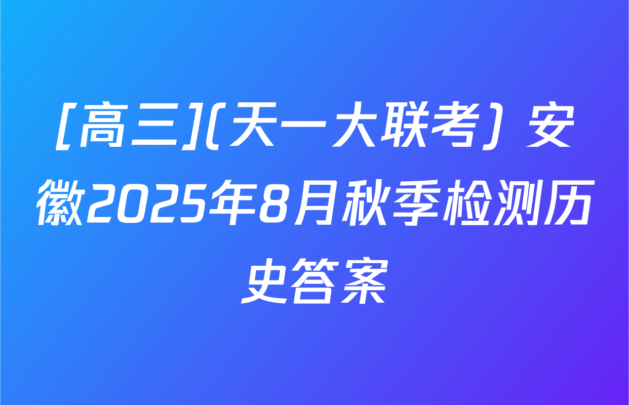 [高三](天一大联考) 安徽2025年8月秋季检测历史答案