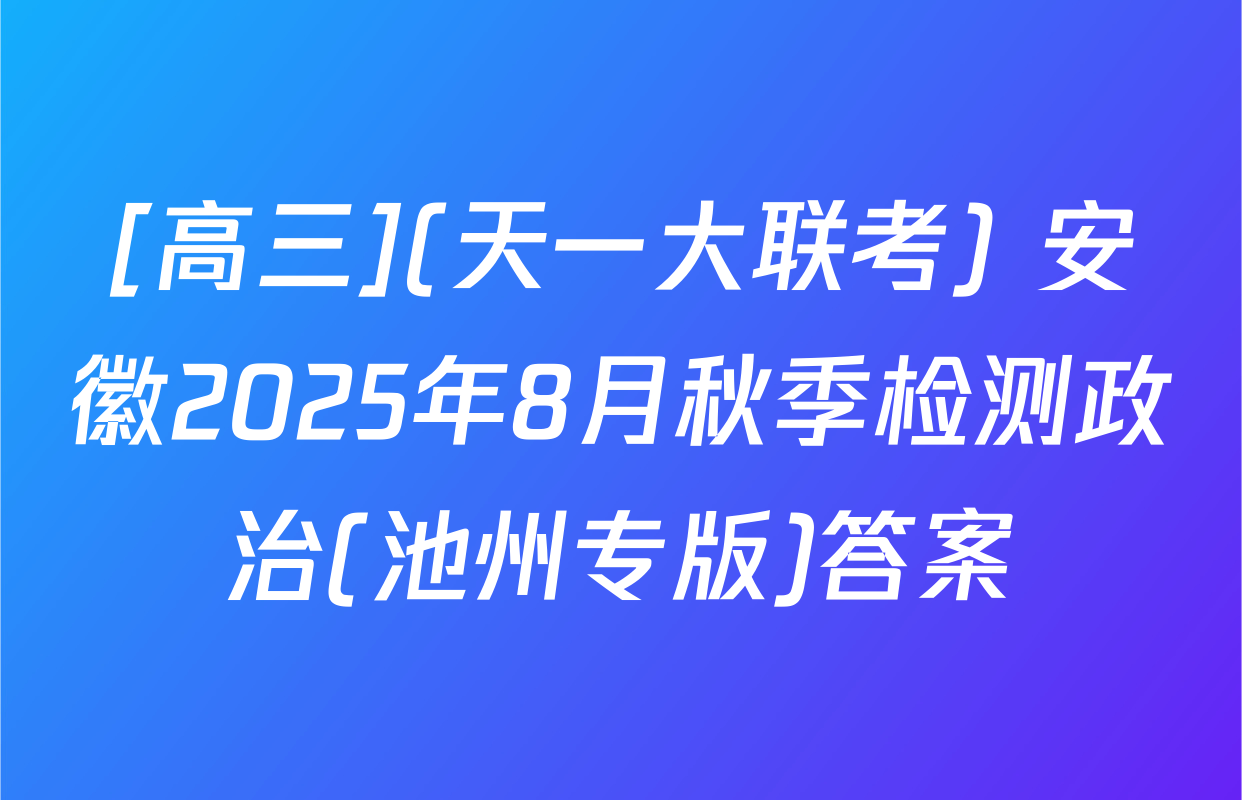 [高三](天一大联考) 安徽2025年8月秋季检测政治(池州专版)答案