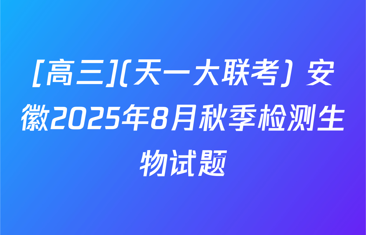 [高三](天一大联考) 安徽2025年8月秋季检测生物试题